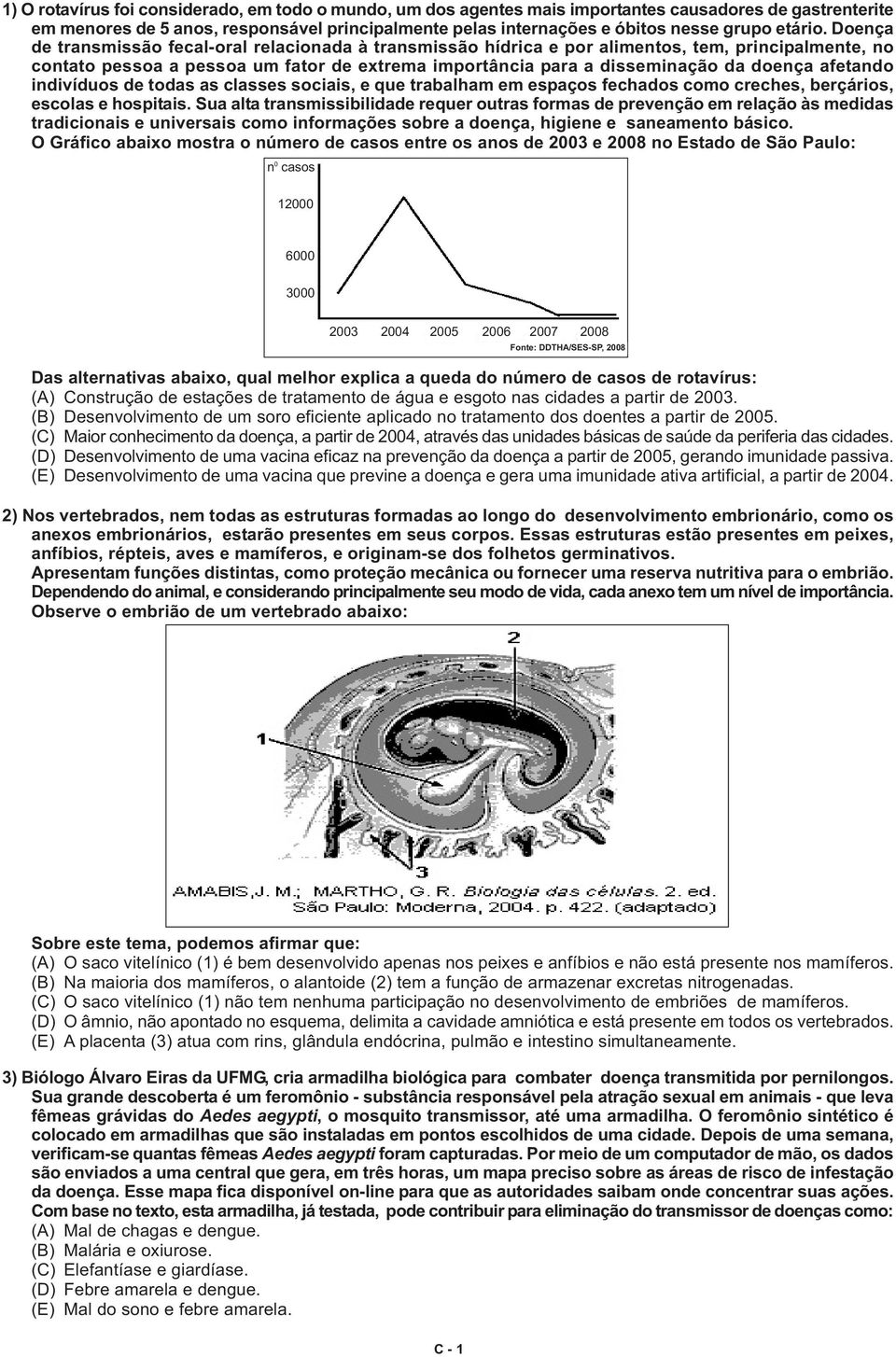 Doença de transmissão fecal-oral relacionada à transmissão hídrica e por alimentos, tem, principalmente, no contato pessoa a pessoa um fator de extrema importância para a disseminação da doença