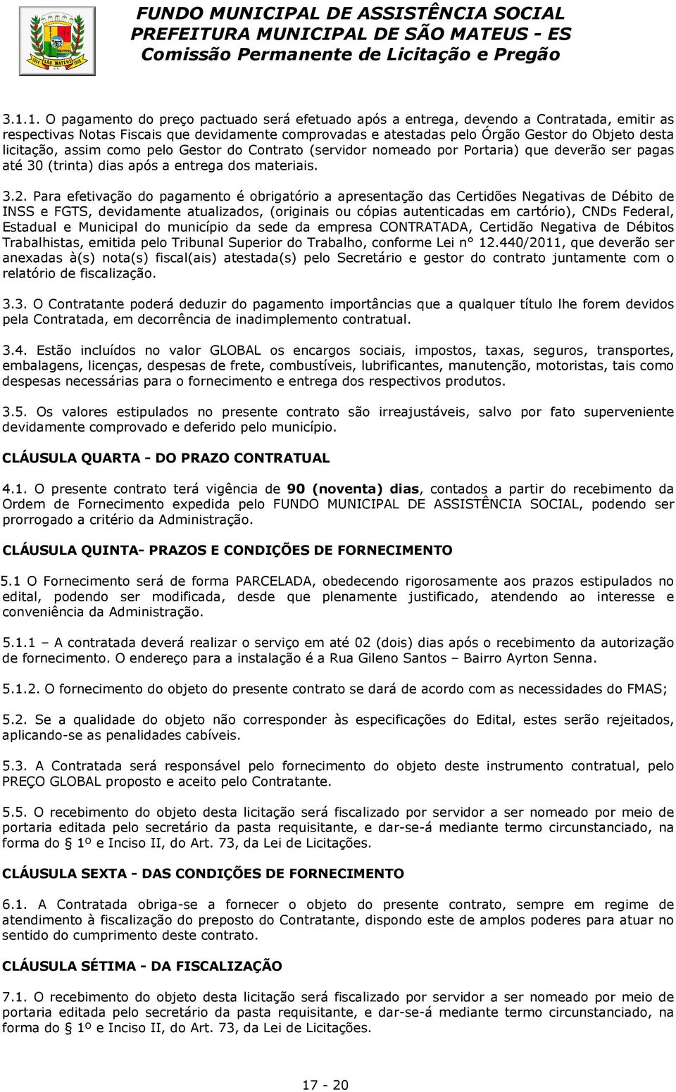 Para efetivação do pagamento é obrigatório a apresentação das Certidões Negativas de Débito de INSS e FGTS, devidamente atualizados, (originais ou cópias autenticadas em cartório), CNDs Federal,