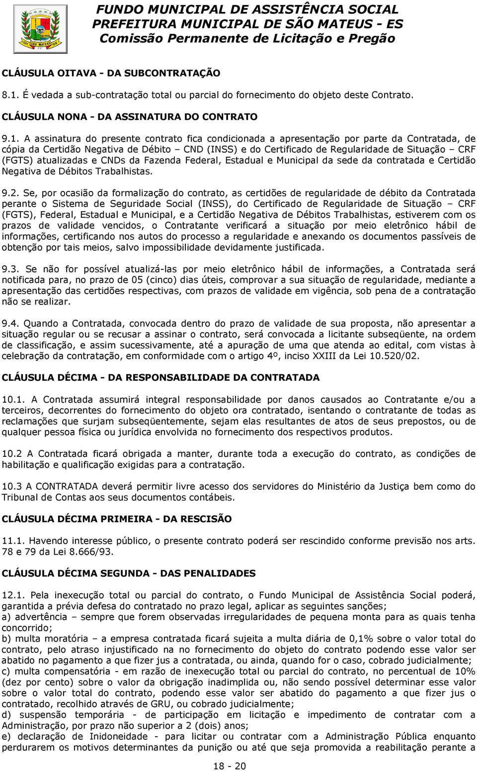 A assinatura do presente contrato fica condicionada a apresentação por parte da Contratada, de cópia da Certidão Negativa de Débito CND (INSS) e do Certificado de Regularidade de Situação CRF (FGTS)