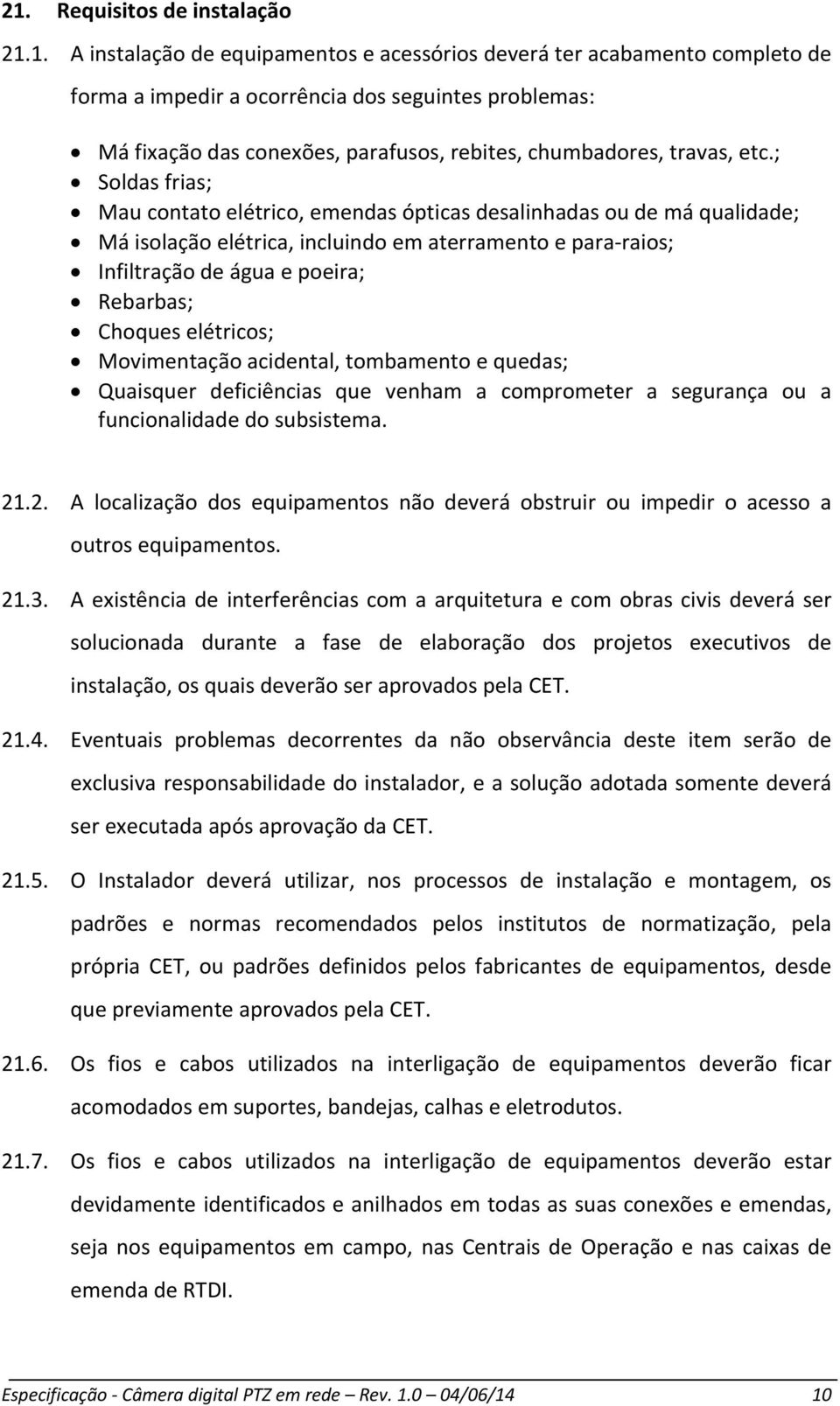 ; Soldas frias; Mau contato elétrico, emendas ópticas desalinhadas ou de má qualidade; Má isolação elétrica, incluindo em aterramento e para raios; Infiltração de água e poeira; Rebarbas; Choques