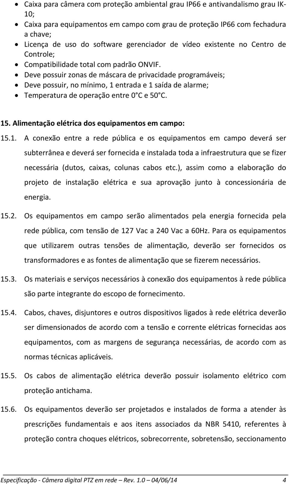 Deve possuir zonas de máscara de privacidade programáveis; Deve possuir, no mínimo, 1 entrada e 1 saída de alarme; Temperatura de operação entre 0 C e 50 C. 15.