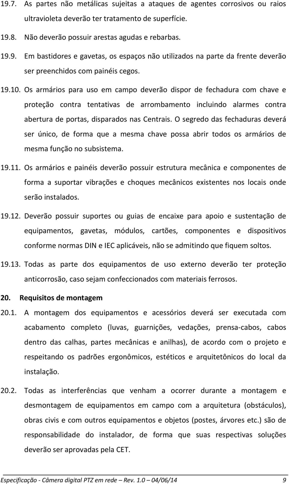 O segredo das fechaduras deverá ser único, de forma que a mesma chave possa abrir todos os armários de mesma função no subsistema. 19.11.