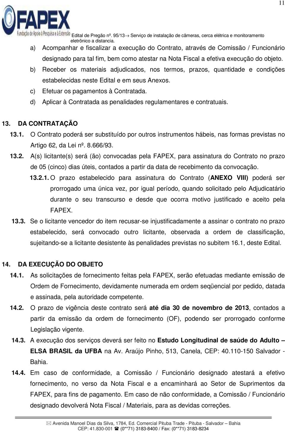 d) Aplicar à Contratada as penalidades regulamentares e contratuais. 13. DA CONTRATAÇÃO 13.1. O Contrato poderá ser substituído por outros instrumentos hábeis, nas formas previstas no Artigo 62, da Lei nº.