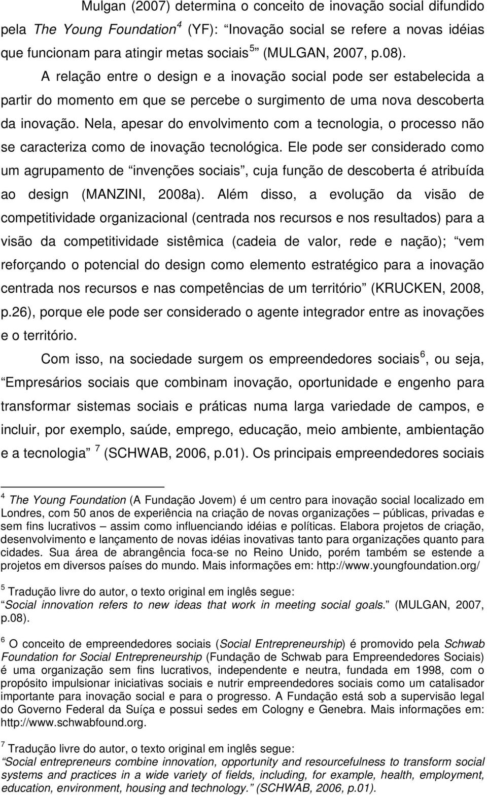 Nela, apesar do envolvimento com a tecnologia, o processo não se caracteriza como de inovação tecnológica.