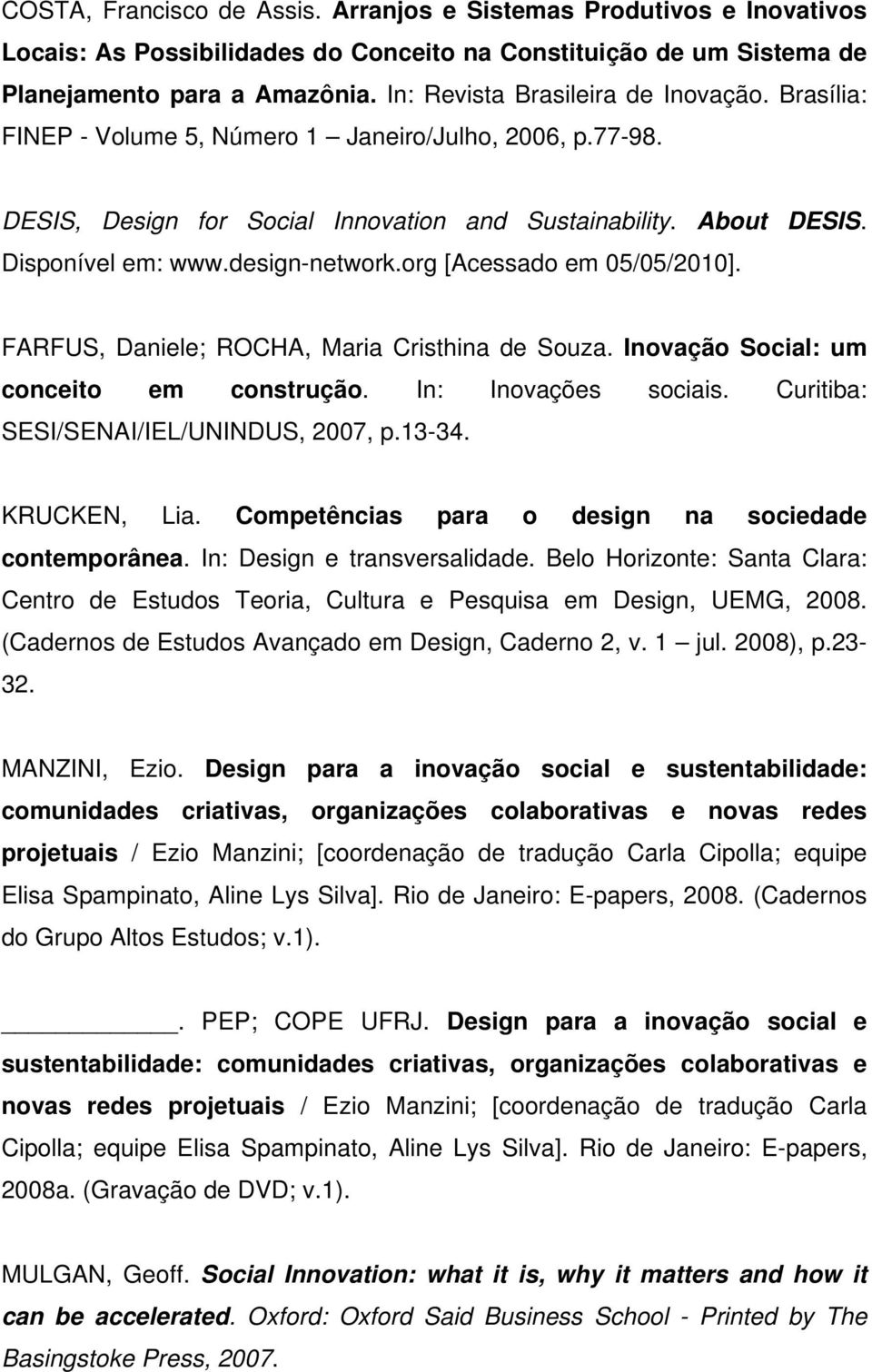 design-network.org [Acessado em 05/05/2010]. FARFUS, Daniele; ROCHA, Maria Cristhina de Souza. Inovação Social: um conceito em construção. In: Inovações sociais.