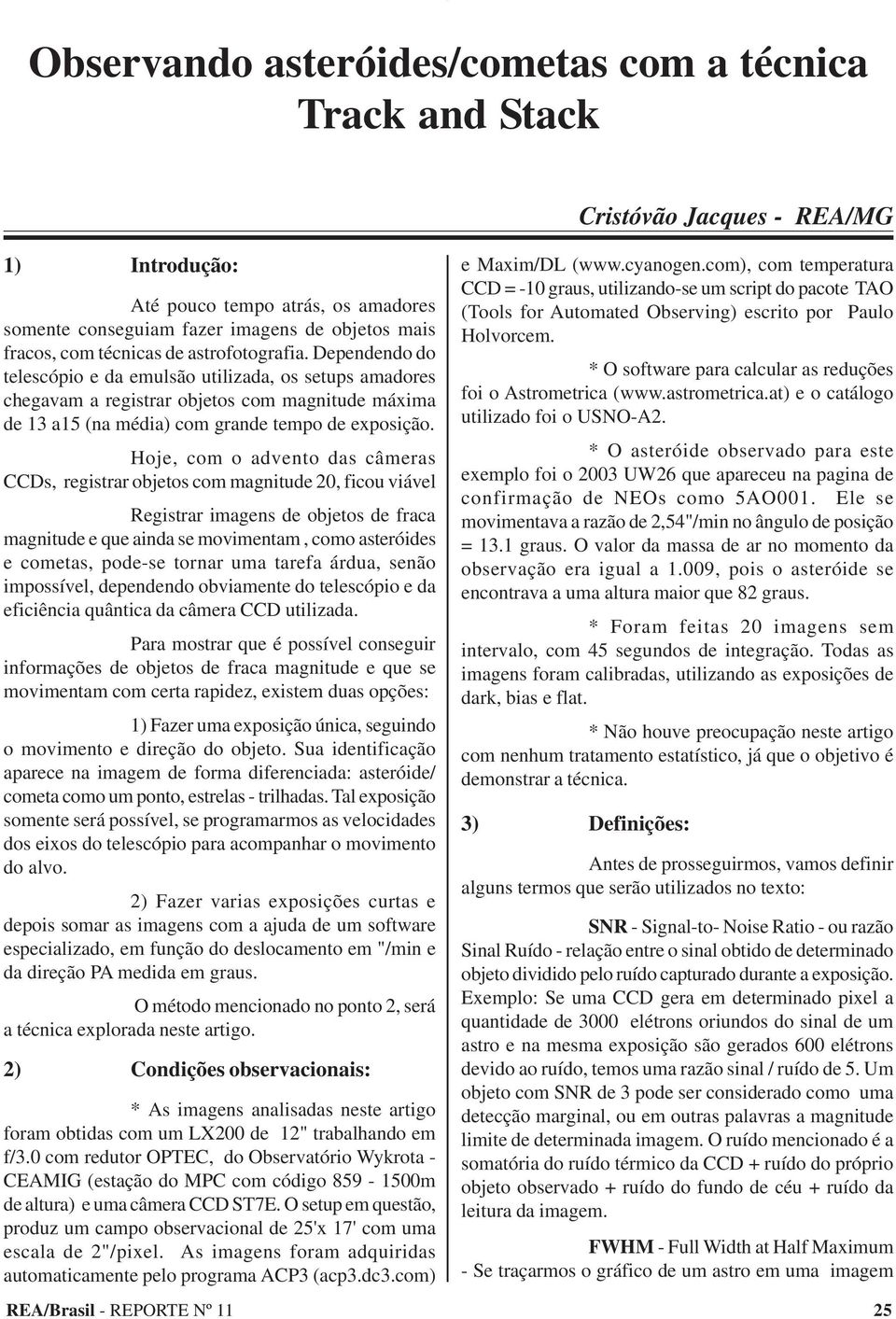 Hoje, com o advento das câmeras CCDs, registrar objetos com magnitude 20, ficou viável Registrar imagens de objetos de fraca magnitude e que ainda se movimentam, como asteróides e cometas, pode-se