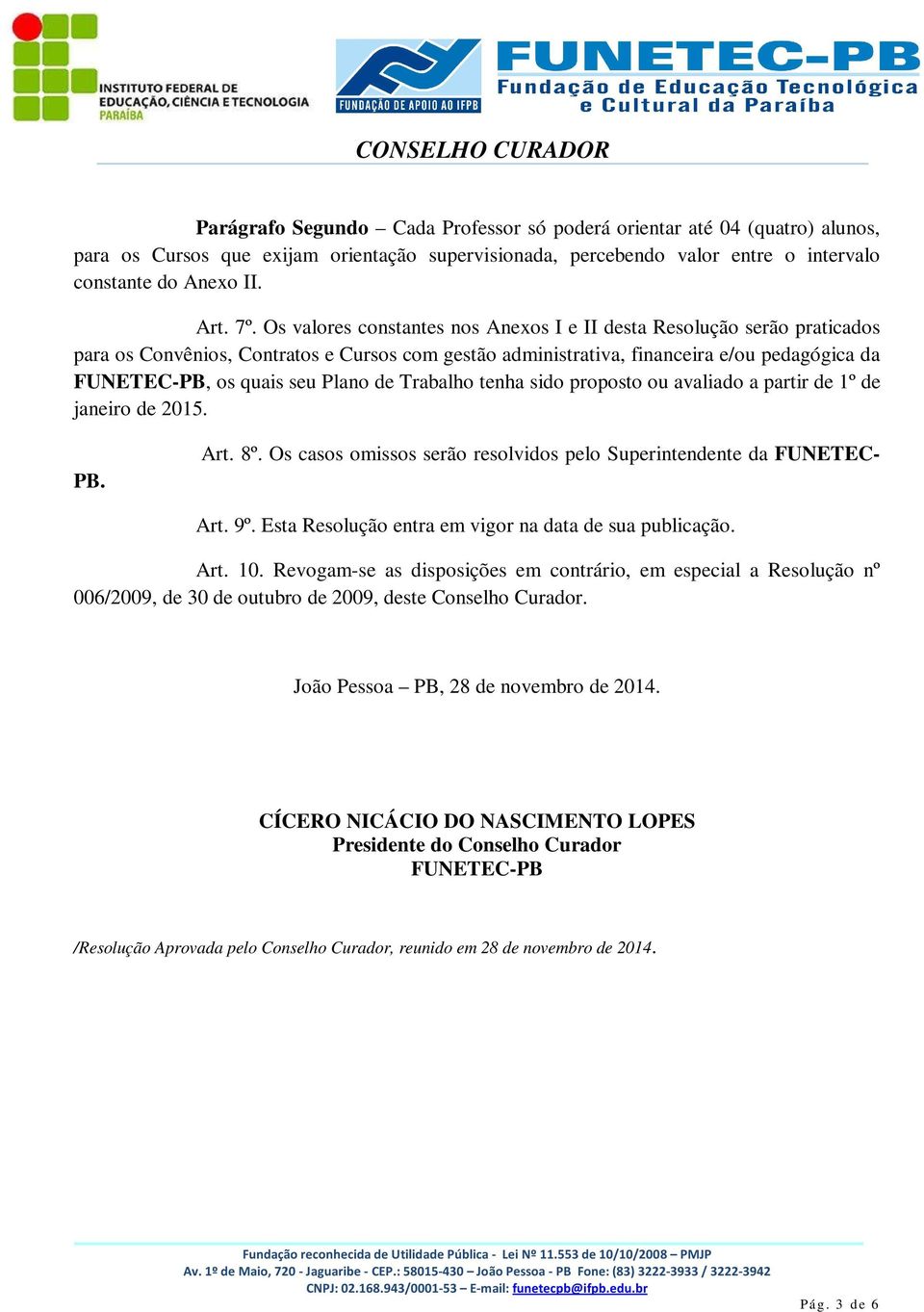 Os valores constantes nos Anexos I e II desta Resolução serão praticados para os Convênios, Contratos e Cursos com gestão administrativa, financeira e/ou pedagógica da FUNETEC-PB, os quais seu Plano