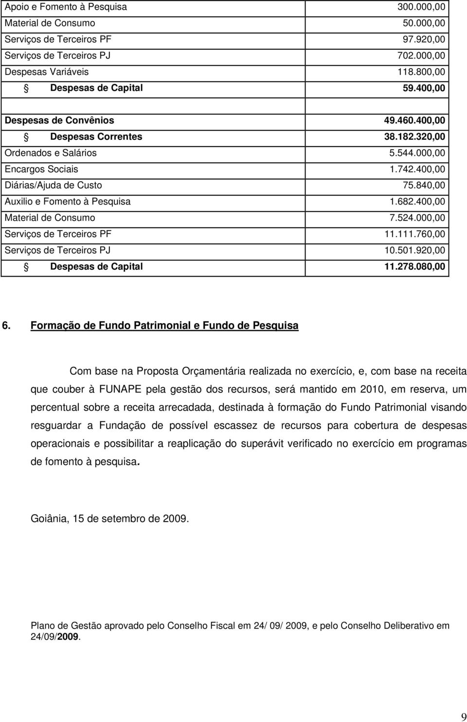 840,00 Auxilio e Fomento à Pesquisa 1.682.400,00 Material de Consumo 7.524.000,00 Serviços de Terceiros PF 11.111.760,00 Serviços de Terceiros PJ 10.501.920,00 Despesas de Capital 11.278.080,00 6.