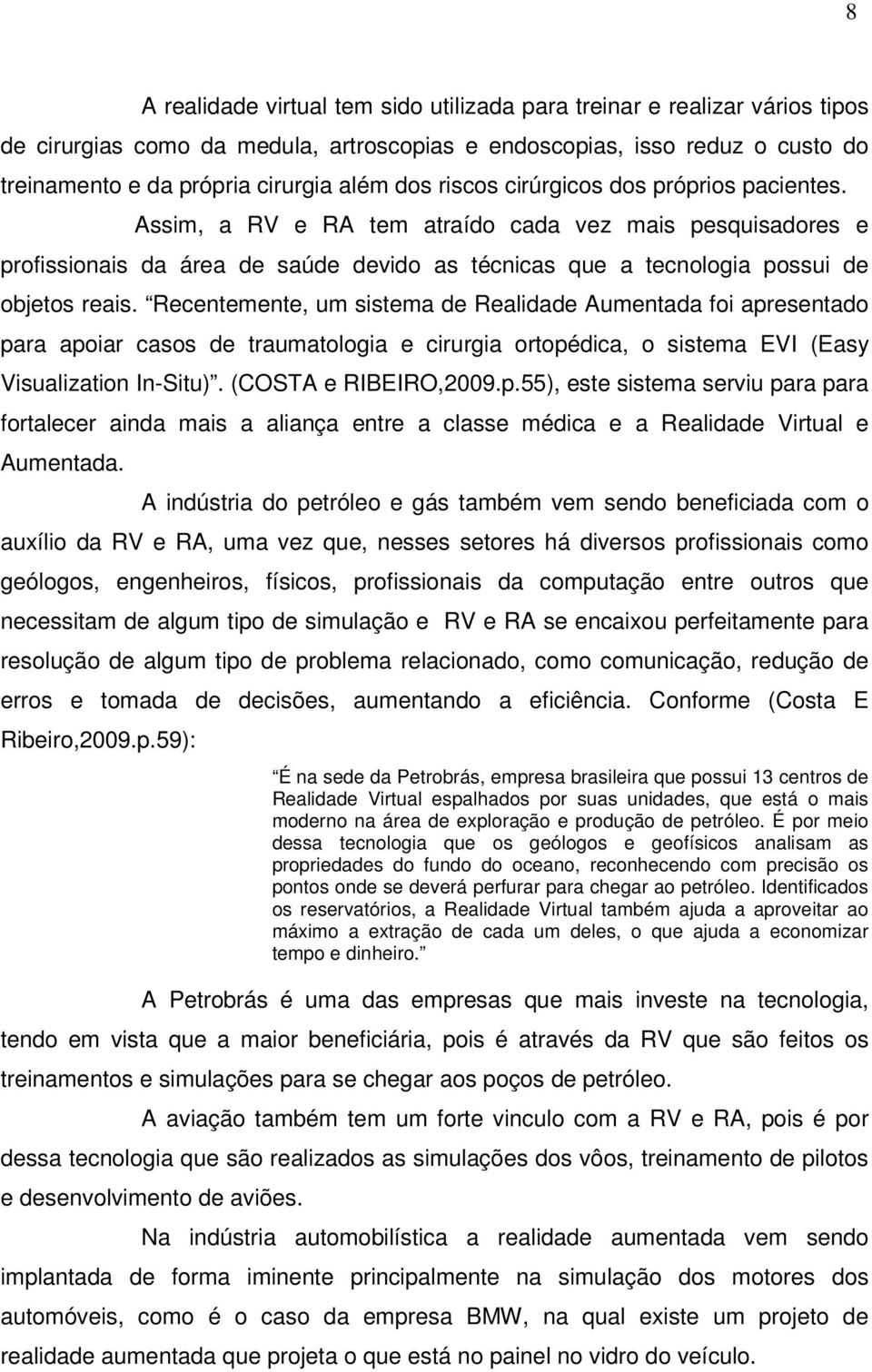 Recentemente, um sistema de Realidade Aumentada foi apresentado para apoiar casos de traumatologia e cirurgia ortopédica, o sistema EVI (Easy Visualization In-Situ). (COSTA e RIBEIRO,2009.p.55), este sistema serviu para para fortalecer ainda mais a aliança entre a classe médica e a Realidade Virtual e Aumentada.