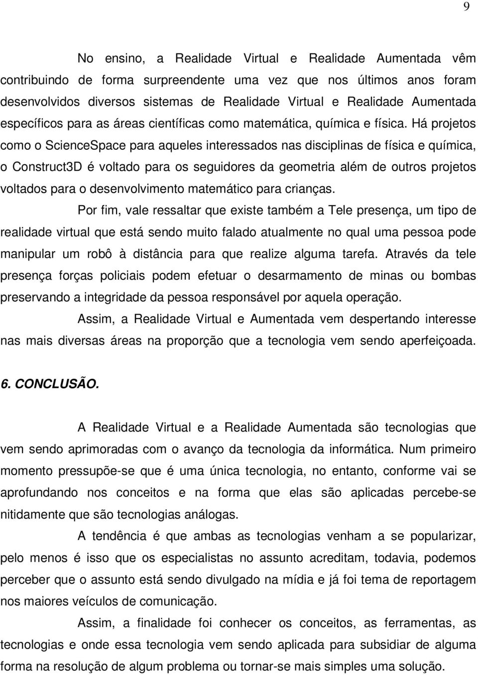 Há projetos como o ScienceSpace para aqueles interessados nas disciplinas de física e química, o Construct3D é voltado para os seguidores da geometria além de outros projetos voltados para o