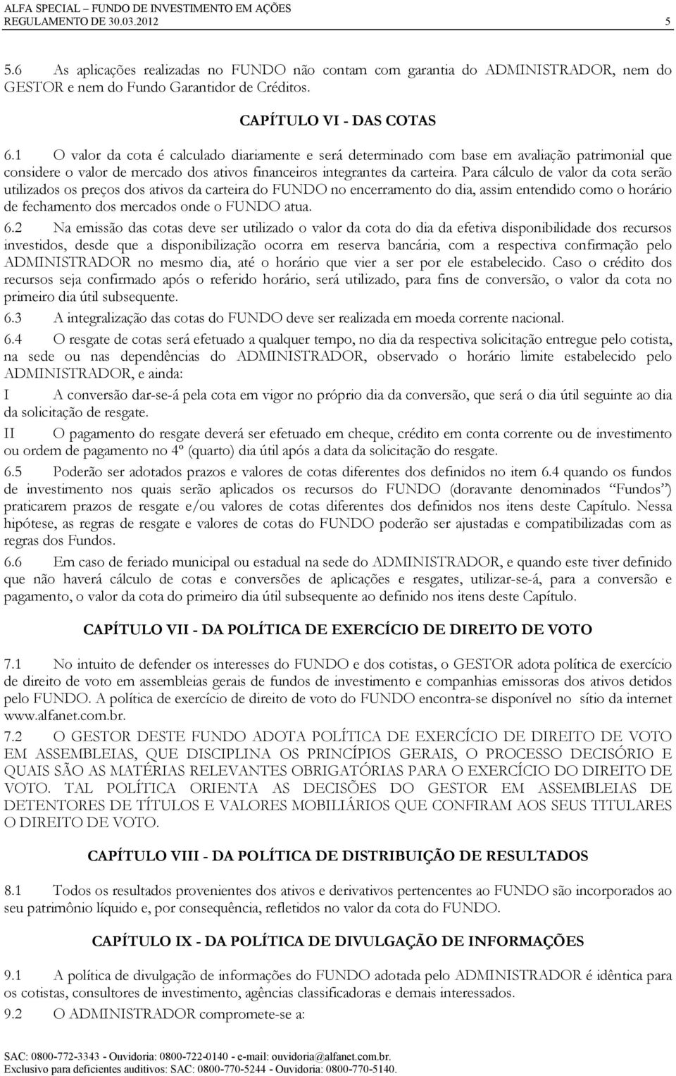 Para cálculo de valor da cota serão utilizados os preços dos ativos da carteira do FUNDO no encerramento do dia, assim entendido como o horário de fechamento dos mercados onde o FUNDO atua. 6.