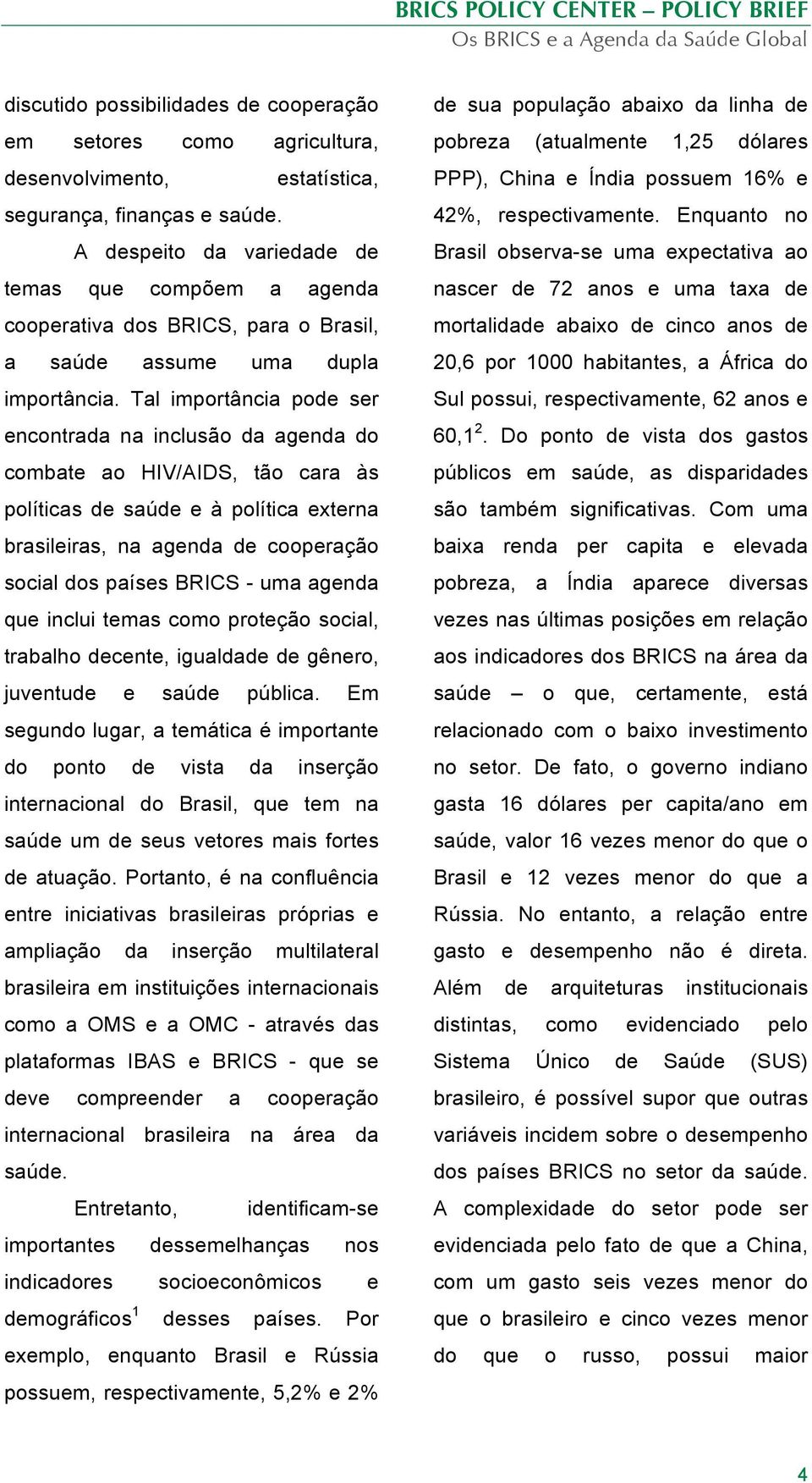 Tal importância pode ser encontrada na inclusão da agenda do combate ao HIV/AIDS, tão cara às políticas de saúde e à política externa brasileiras, na agenda de cooperação social dos países BRICS -