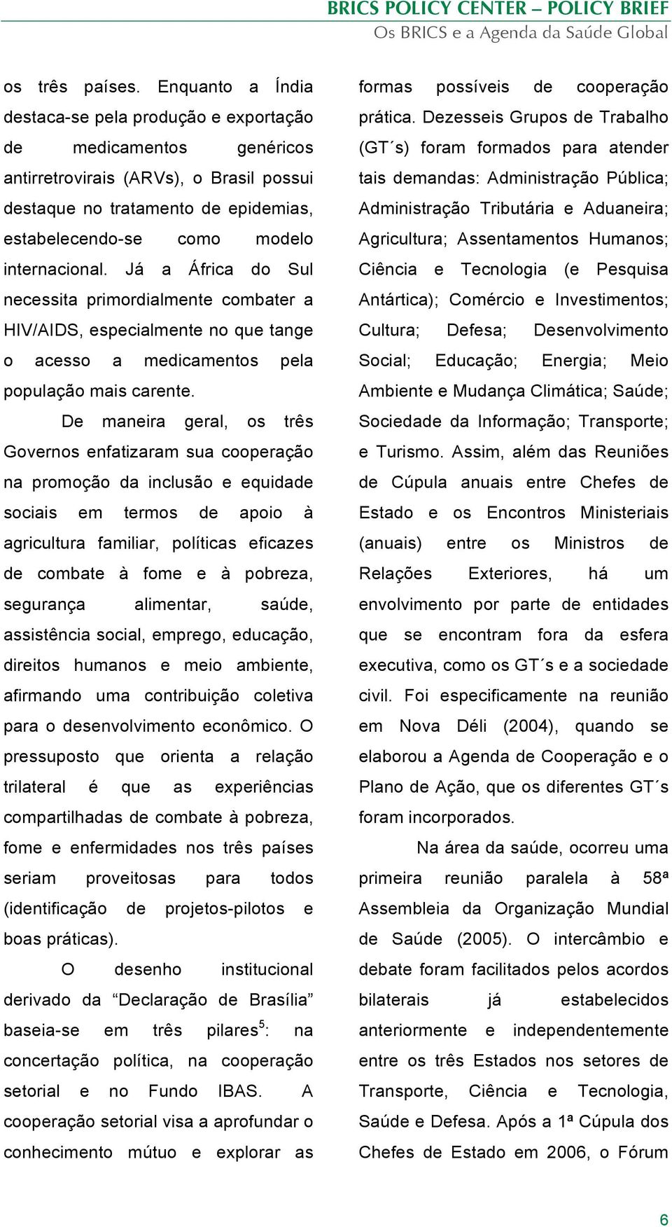 internacional. Já a África do Sul necessita primordialmente combater a HIV/AIDS, especialmente no que tange o acesso a medicamentos pela população mais carente.