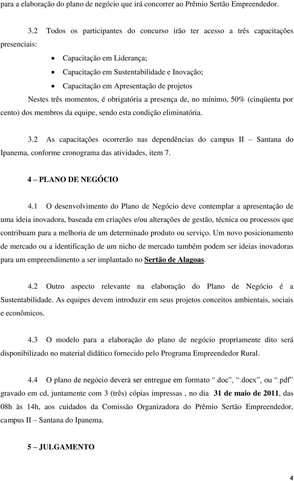 Nestes três momentos, é obrigatória a presença de, no mínimo, 50% (cinqüenta por cento) dos membros da equipe, sendo esta condição eliminatória. 3.