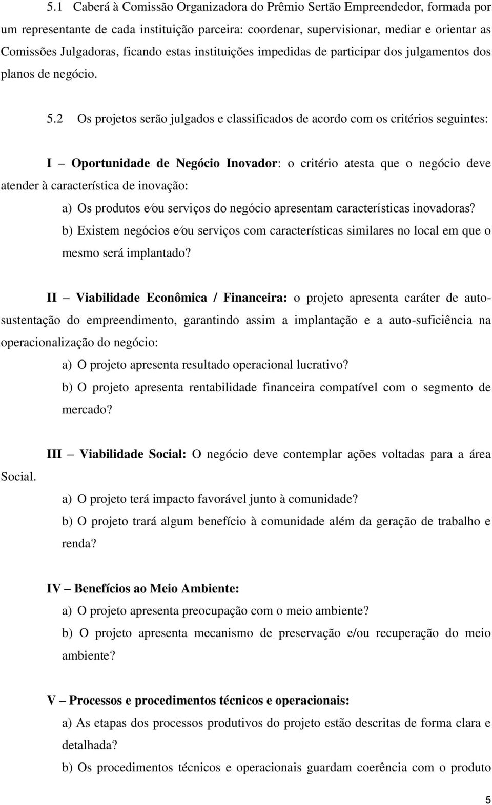 2 Os projetos serão julgados e classificados de acordo com os critérios seguintes: I Oportunidade de Negócio Inovador: o critério atesta que o negócio deve atender à característica de inovação: a) Os