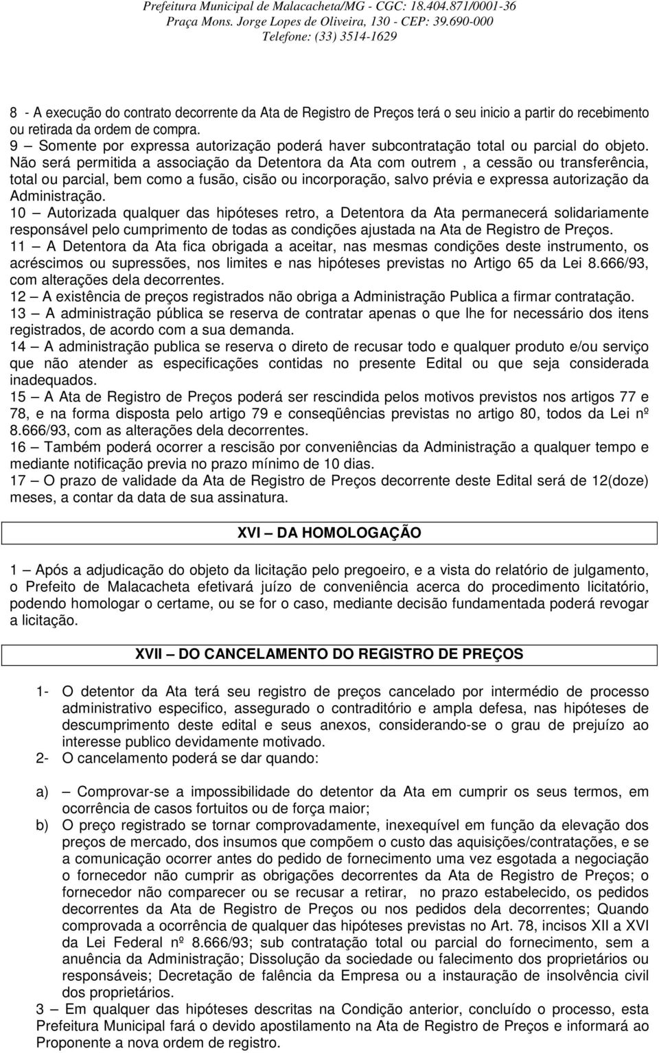 Não será permitida a associação da Detentora da Ata com outrem, a cessão ou transferência, total ou parcial, bem como a fusão, cisão ou incorporação, salvo prévia e expressa autorização da