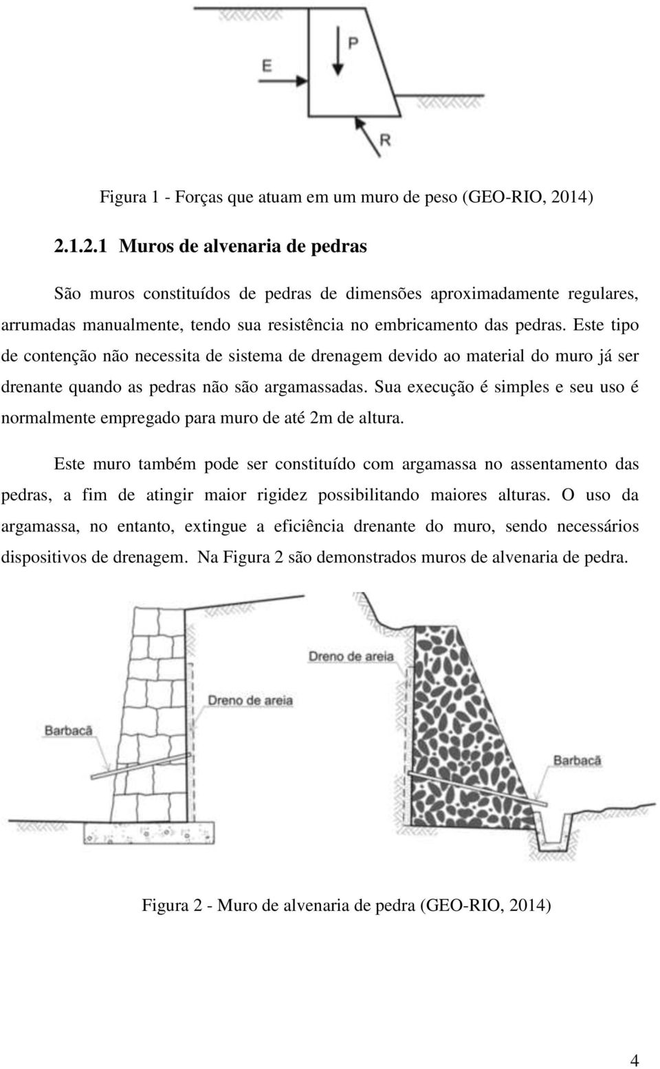 Este tipo de contenção não necessita de sistema de drenagem devido ao material do muro já ser drenante quando as pedras não são argamassadas.