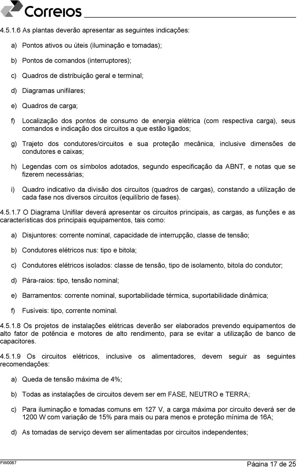 Diagramas unifilares; e) Quadros de carga; f) Localização dos pontos de consumo de energia elétrica (com respectiva carga), seus comandos e indicação dos circuitos a que estão ligados; g) Trajeto dos