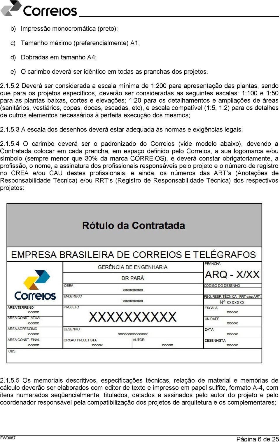 baixas, cortes e elevações; 1:20 para os detalhamentos e ampliações de áreas (sanitários, vestiários, copas, docas, escadas, etc), e escala compatível (1:5, 1:2) para os detalhes de outros elementos