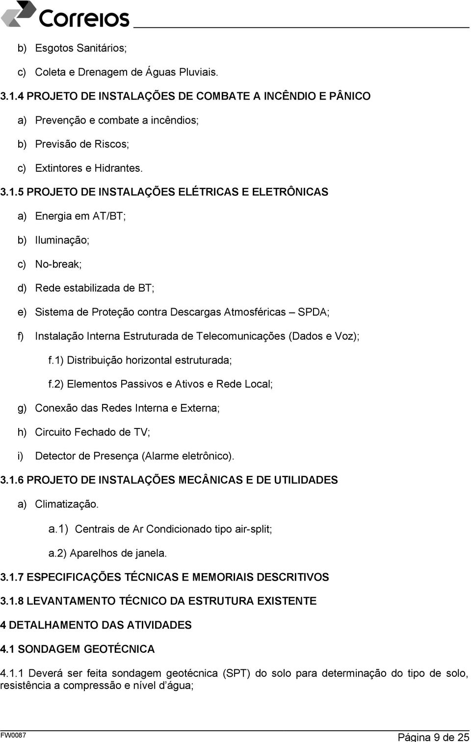 5 PROJETO DE INSTALAÇÕES ELÉTRICAS E ELETRÔNICAS a) Energia em AT/BT; b) Iluminação; c) No-break; d) Rede estabilizada de BT; e) Sistema de Proteção contra Descargas Atmosféricas SPDA; f) Instalação