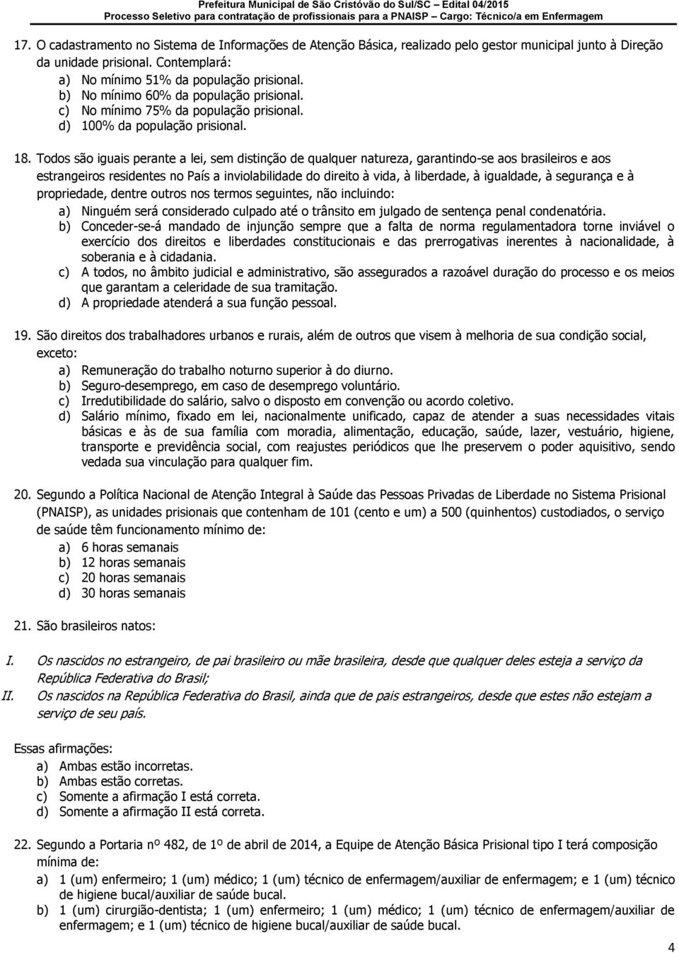 Todos são iguais perante a lei, sem distinção de qualquer natureza, garantindo-se aos brasileiros e aos estrangeiros residentes no País a inviolabilidade do direito à vida, à liberdade, à igualdade,