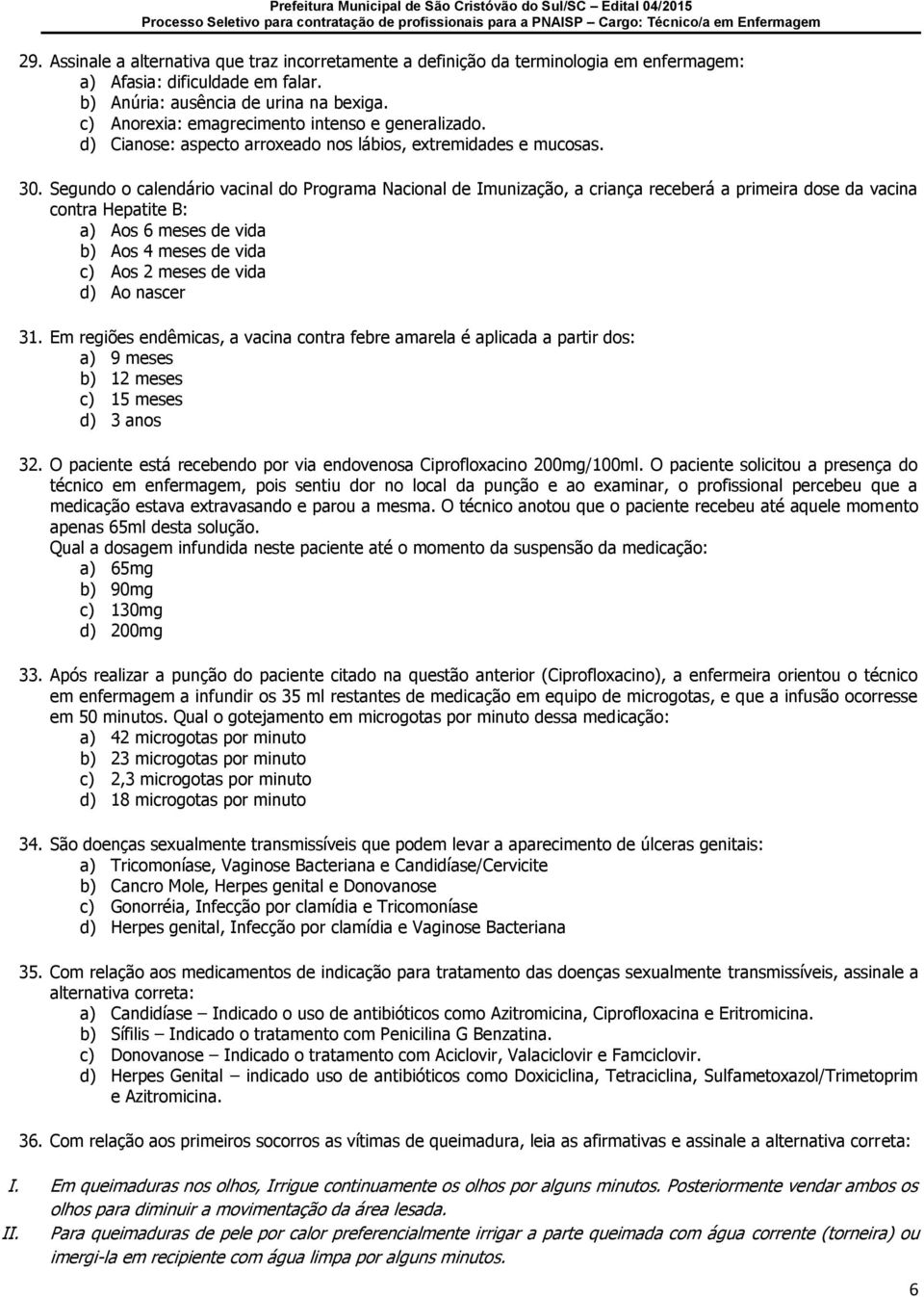 Segundo o calendário vacinal do Programa Nacional de Imunização, a criança receberá a primeira dose da vacina contra Hepatite B: a) Aos 6 meses de vida b) Aos 4 meses de vida c) Aos 2 meses de vida