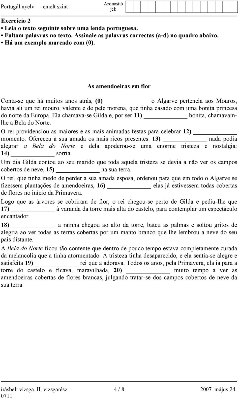 Europa. Ela chamava-se Gilda e, por ser 11) bonita, chamavamlhe a Bela do Norte. O rei providenciou as maiores e as mais animadas festas para celebrar 12) momento.