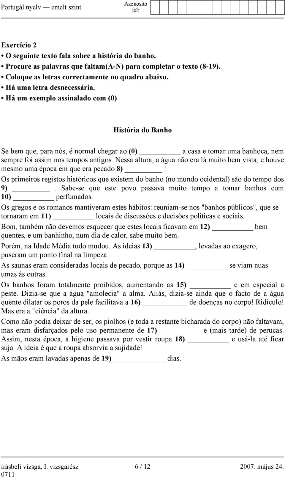 Nessa altura, a água não era lá muito bem vista, e houve mesmo uma época em que era pecado 8)! Os primeiros registos históricos que existem do banho (no mundo ocidental) são do tempo dos 9).