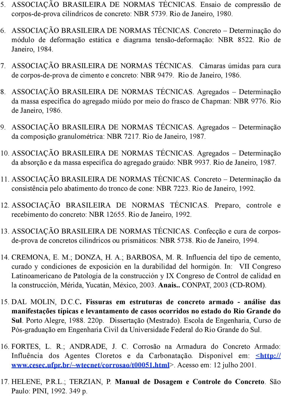 ASSOCIAÇÃO BRASILEIRA DE NORMAS TÉCNICAS. Agregados Determinação da massa específica do agregado miúdo por meio do frasco de Chapman: NBR 9776. Rio de Janeiro, 1986. 9. ASSOCIAÇÃO BRASILEIRA DE NORMAS TÉCNICAS.