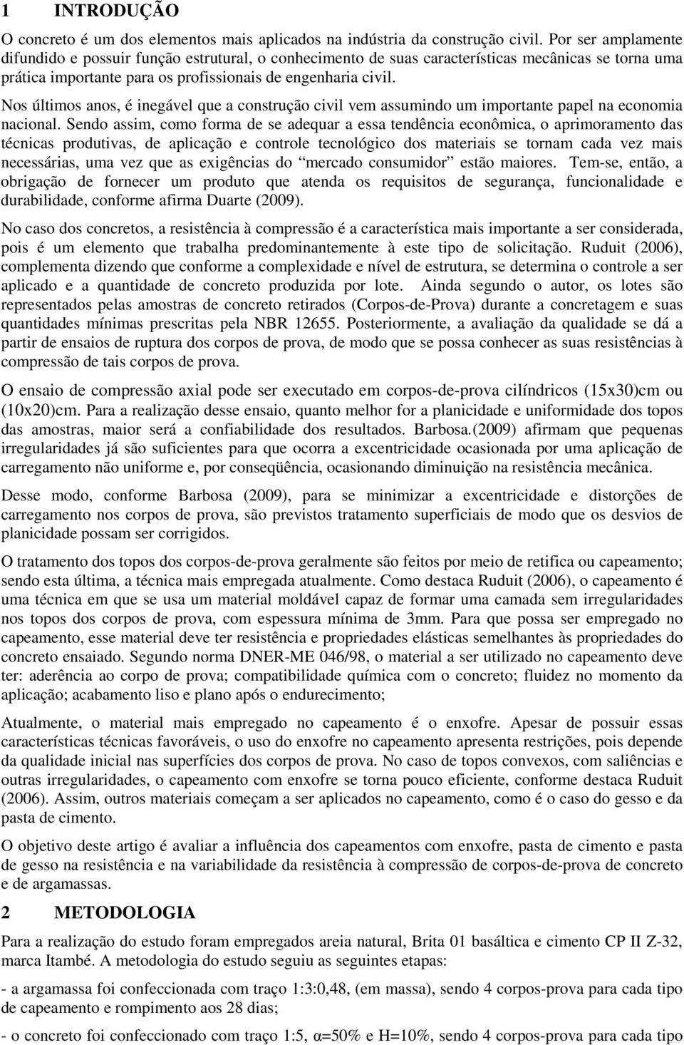 Nos últimos anos, é inegável que a construção civil vem assumindo um importante papel na economia nacional.