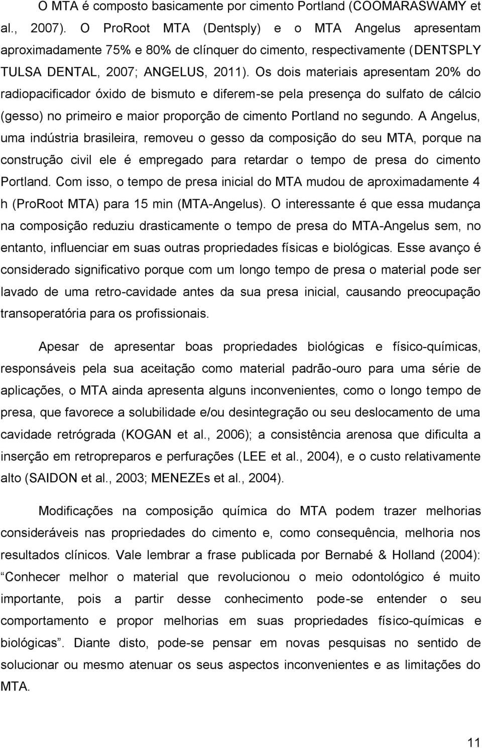 Os dois materiais apresentam 20% do radiopacificador óxido de bismuto e diferem-se pela presença do sulfato de cálcio (gesso) no primeiro e maior proporção de cimento Portland no segundo.