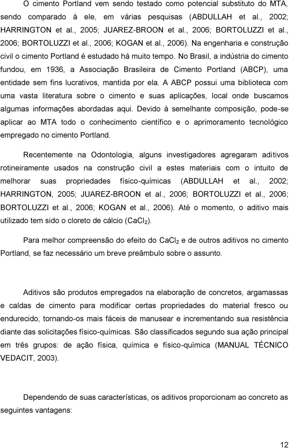 No Brasil, a indústria do cimento fundou, em 1936, a Associação Brasileira de Cimento Portland (ABCP), uma entidade sem fins lucrativos, mantida por ela.