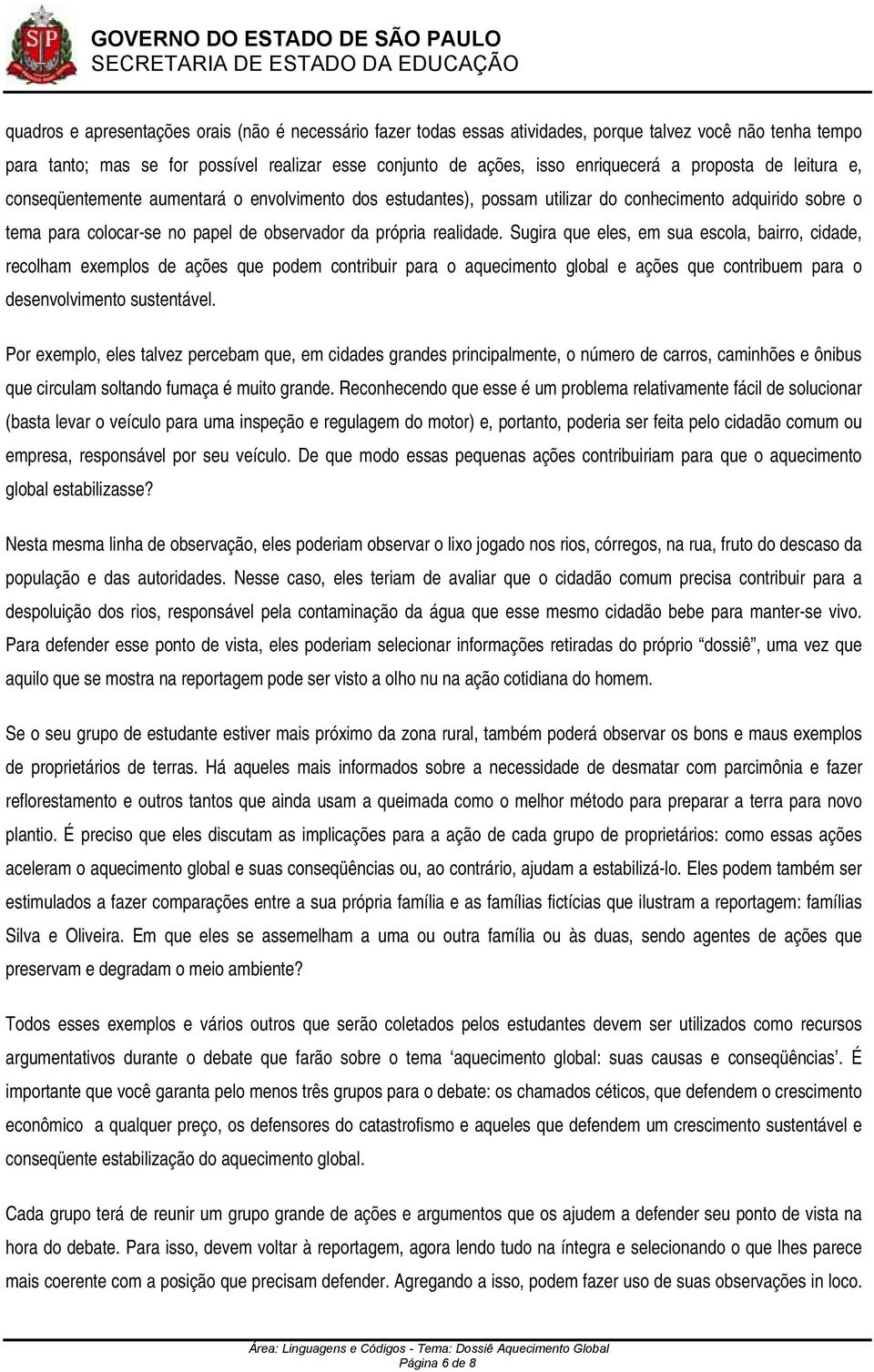 Sugira que eles, em sua escola, bairro, cidade, recolham exemplos de ações que podem contribuir para o aquecimento global e ações que contribuem para o desenvolvimento sustentável.