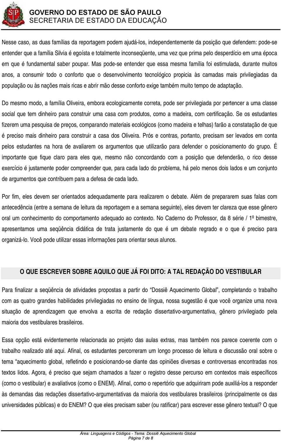 Mas pode-se entender que essa mesma família foi estimulada, durante muitos anos, a consumir todo o conforto que o desenvolvimento tecnológico propicia às camadas mais privilegiadas da população ou às