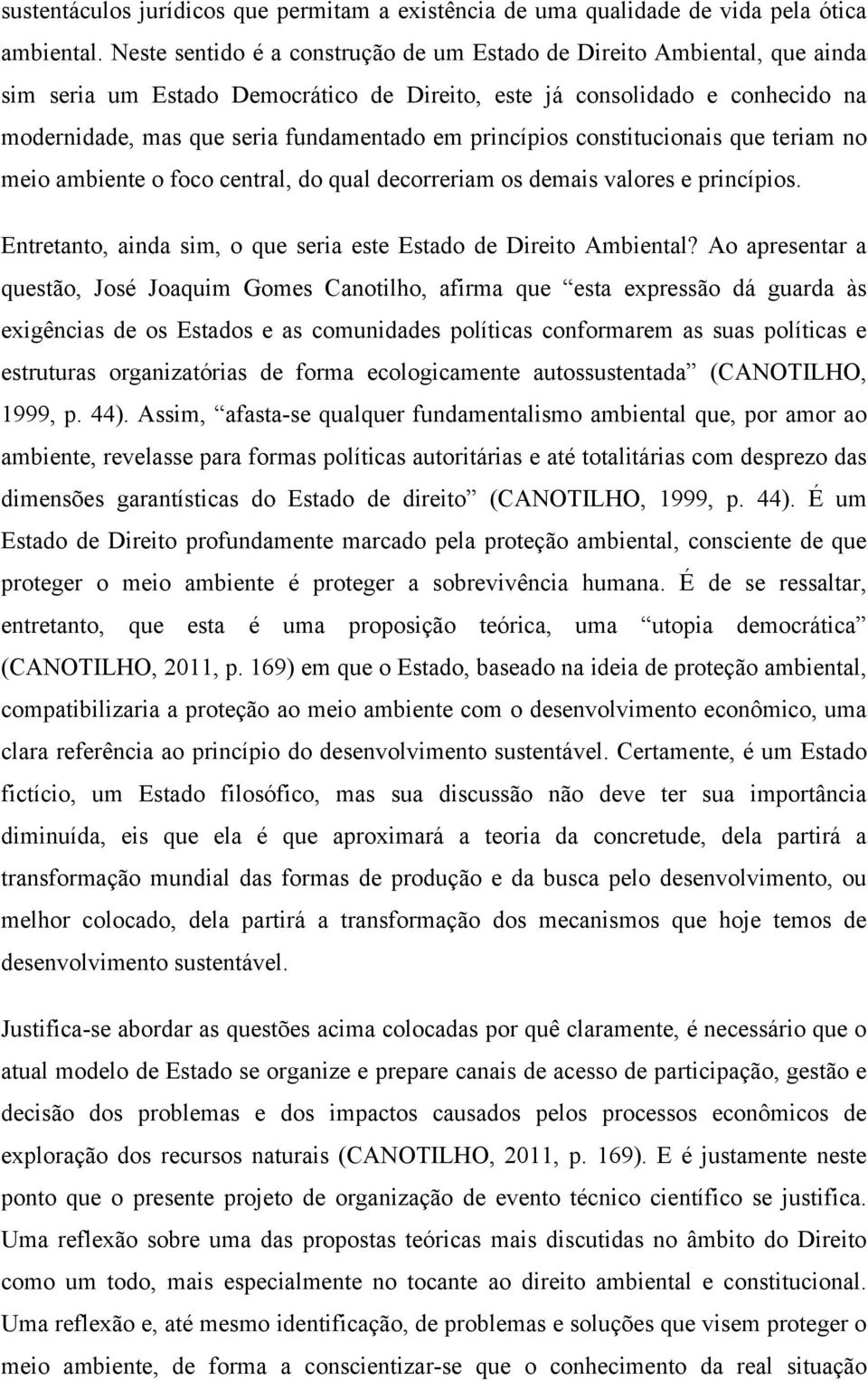 princípios constitucionais que teriam no meio ambiente o foco central, do qual decorreriam os demais valores e princípios. Entretanto, ainda sim, o que seria este Estado de Direito Ambiental?