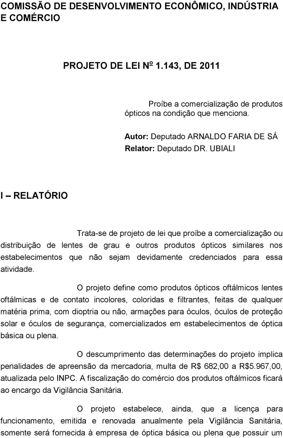 UBIALI I RELATÓRIO Trata-se de projeto de lei que proíbe a comercialização ou distribuição de lentes de grau e outros produtos ópticos similares nos estabelecimentos que não sejam devidamente