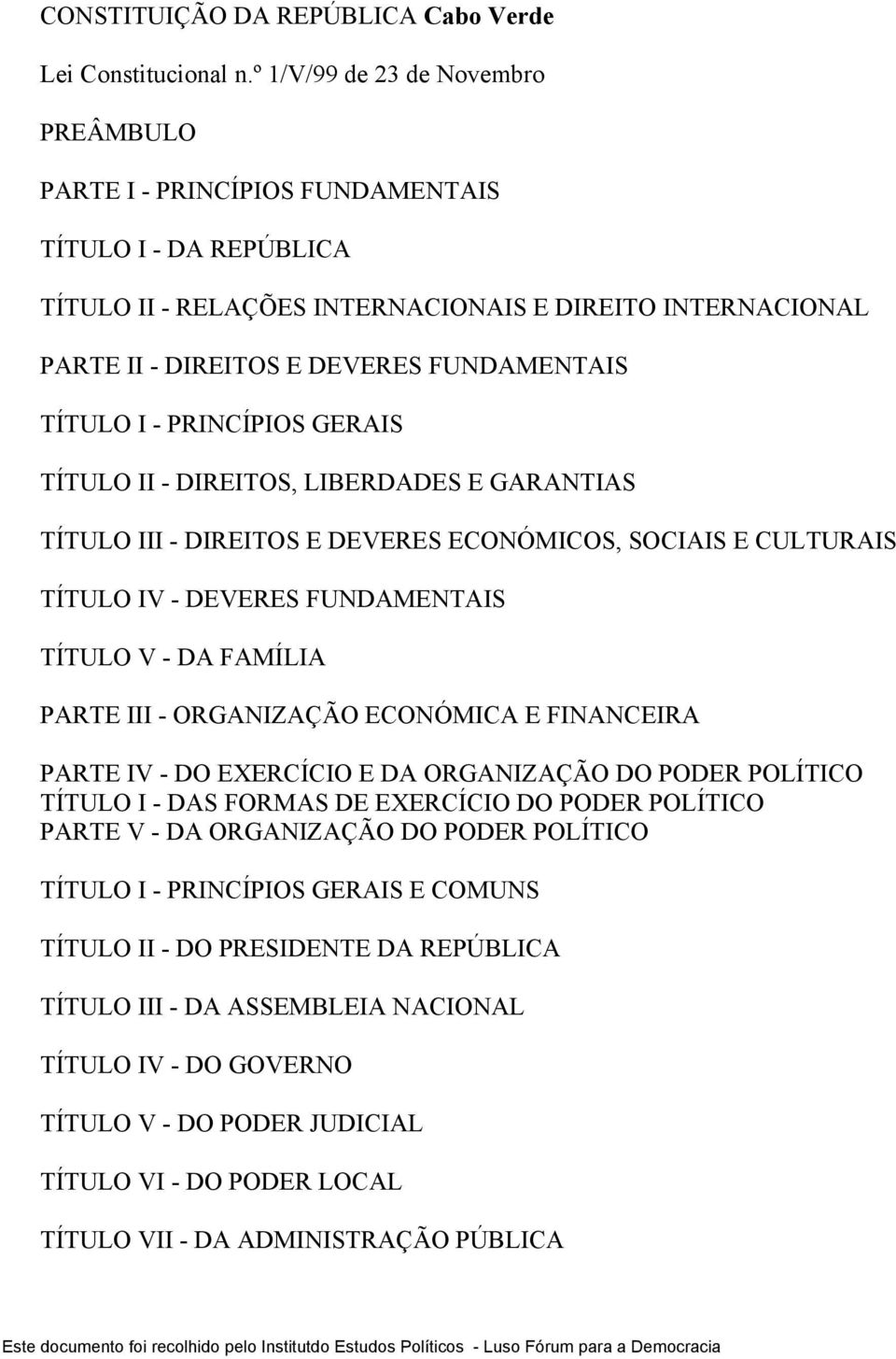 TÍTULO I - PRINCÍPIOS GERAIS TÍTULO II - DIREITOS, LIBERDADES E GARANTIAS TÍTULO III - DIREITOS E DEVERES ECONÓMICOS, SOCIAIS E CULTURAIS TÍTULO IV - DEVERES FUNDAMENTAIS TÍTULO V - DA FAMÍLIA PARTE