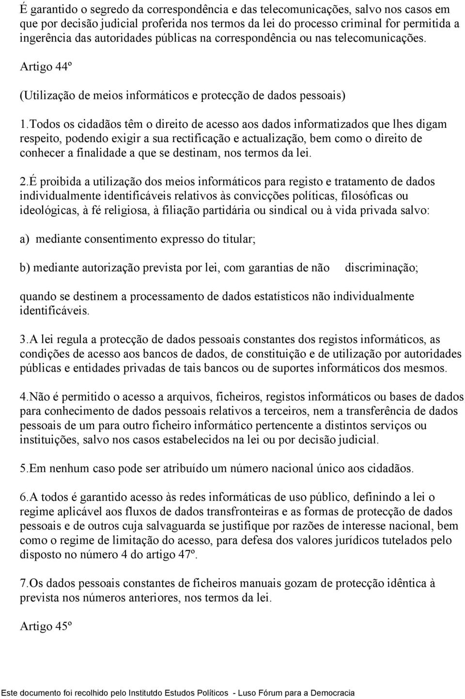 Todos os cidadãos têm o direito de acesso aos dados informatizados que lhes digam respeito, podendo exigir a sua rectificação e actualização, bem como o direito de conhecer a finalidade a que se