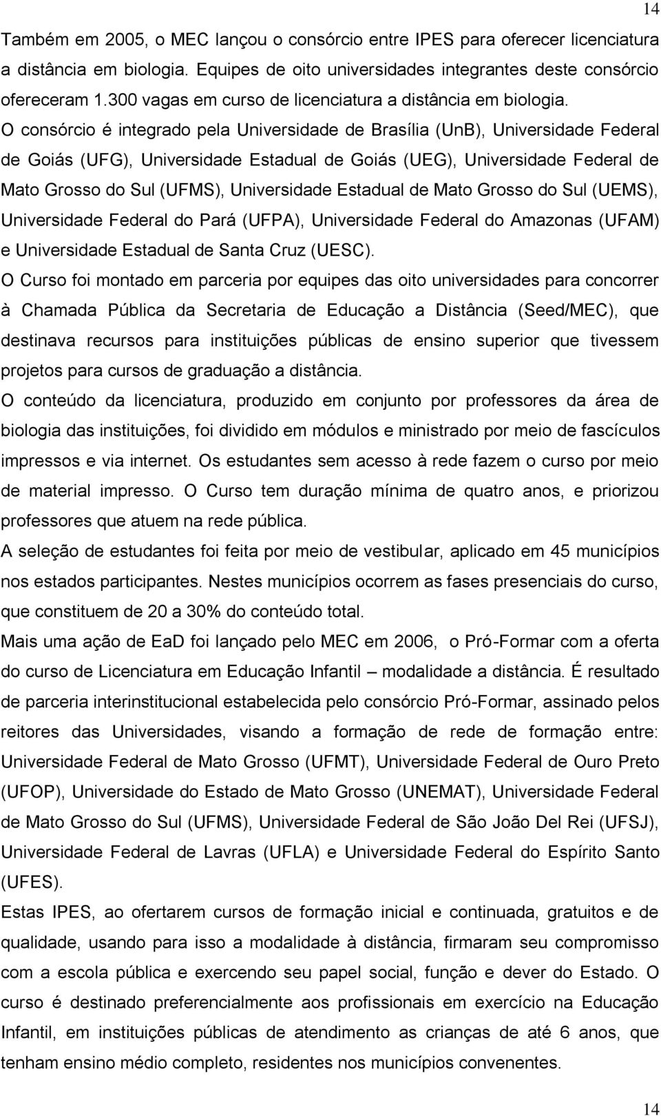 O consórcio é integrado pela Universidade de Brasília (UnB), Universidade Federal de Goiás (UFG), Universidade Estadual de Goiás (UEG), Universidade Federal de Mato Grosso do Sul (UFMS), Universidade