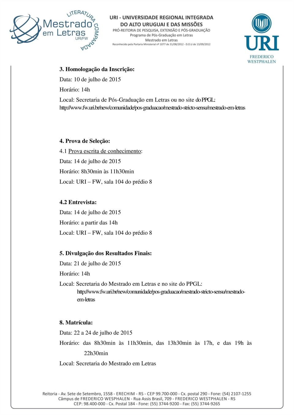 1 Prova escrita de conhecimento: Data: 14 de julho de 2015 Horário: 8h30min às 11h30min Local: URI FW, sala 104 do prédio 8 4.