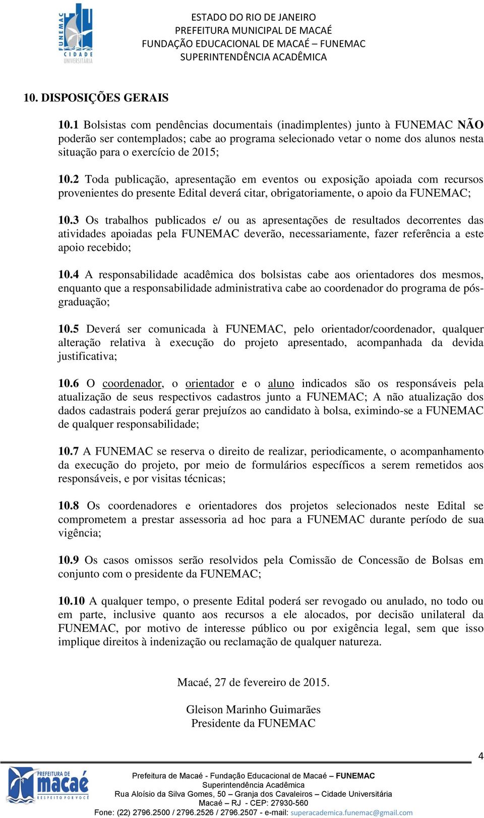 2 Toda publicação, apresentação em eventos ou exposição apoiada com recursos provenientes do presente Edital deverá citar, obrigatoriamente, o apoio da FUNEMAC; 10.