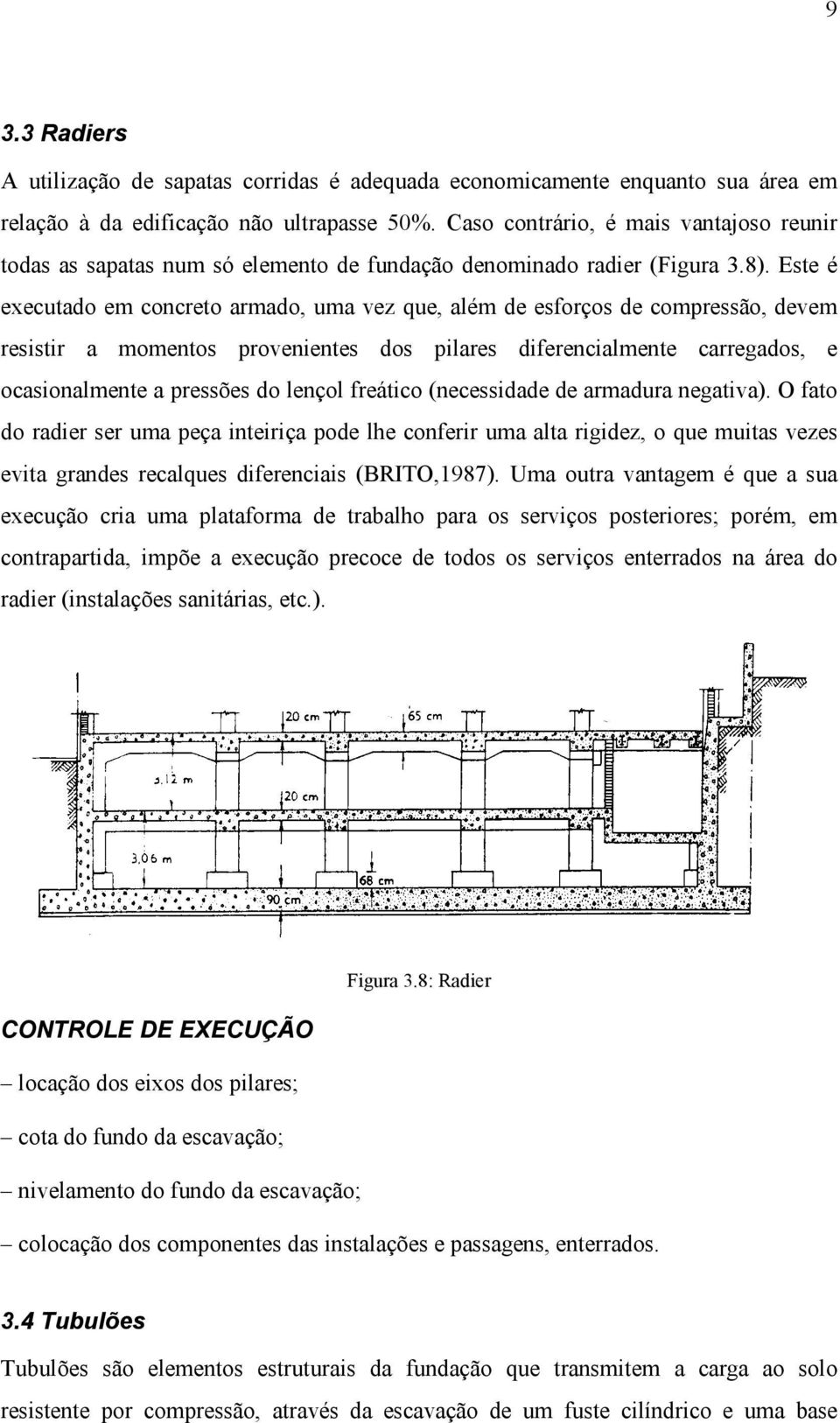 Este é executado em concreto armado, uma vez que, além de esforços de compressão, devem resistir a momentos provenientes dos pilares diferencialmente carregados, e ocasionalmente a pressões do lençol