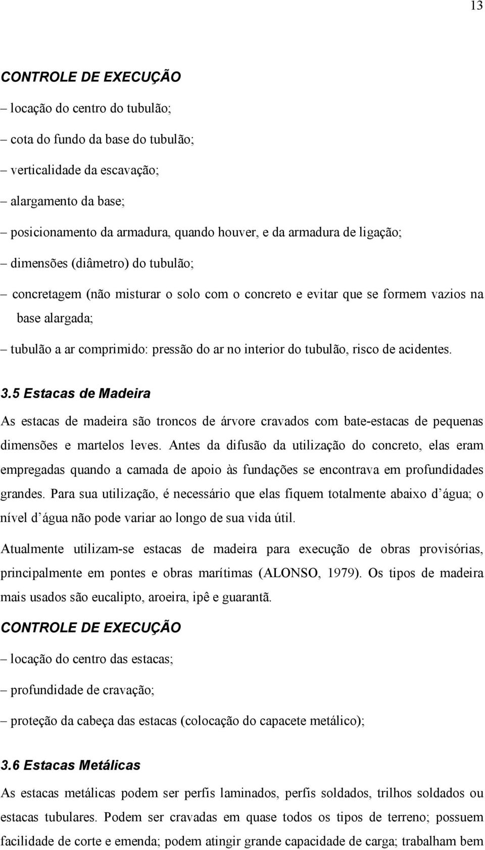 tubulão, risco de acidentes. 3.5 Estacas de Madeira As estacas de madeira são troncos de árvore cravados com bate-estacas de pequenas dimensões e martelos leves.