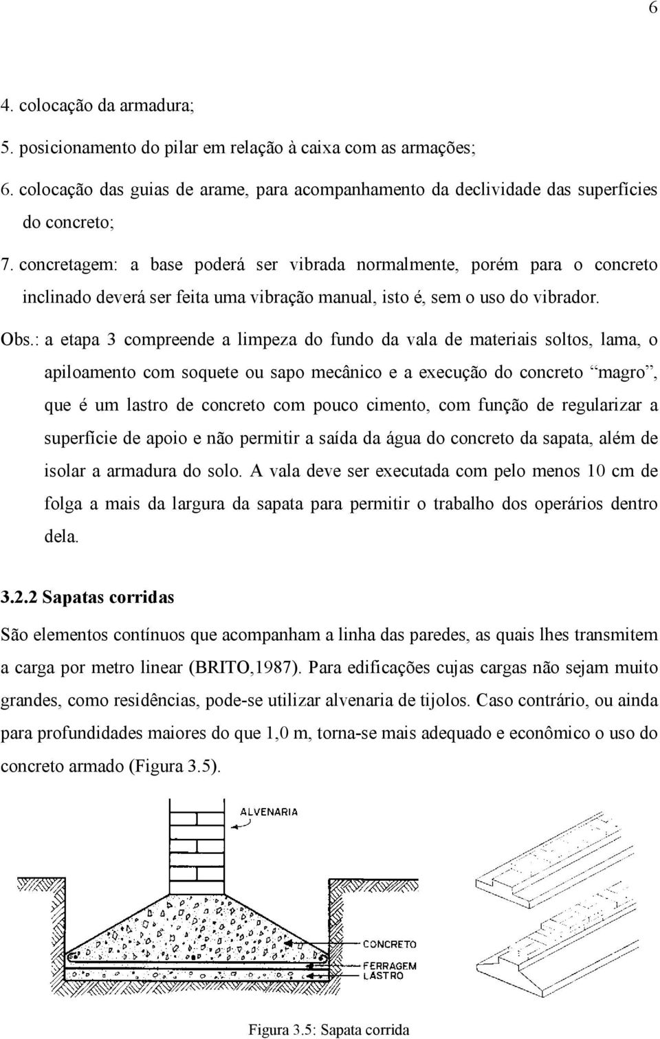 : a etapa 3 compreende a limpeza do fundo da vala de materiais soltos, lama, o apiloamento com soquete ou sapo mecânico e a execução do concreto magro, que é um lastro de concreto com pouco cimento,