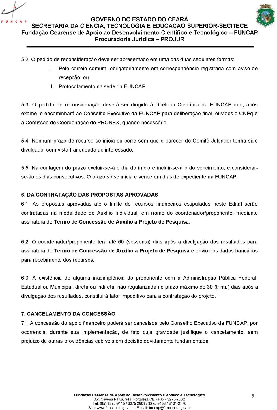 O pedido de reconsideração deverá ser dirigido à Diretoria Científica da FUNCAP que, após exame, o encaminhará ao Conselho Executivo da FUNCAP para deliberação final, ouvidos o CNPq e a Comissão de