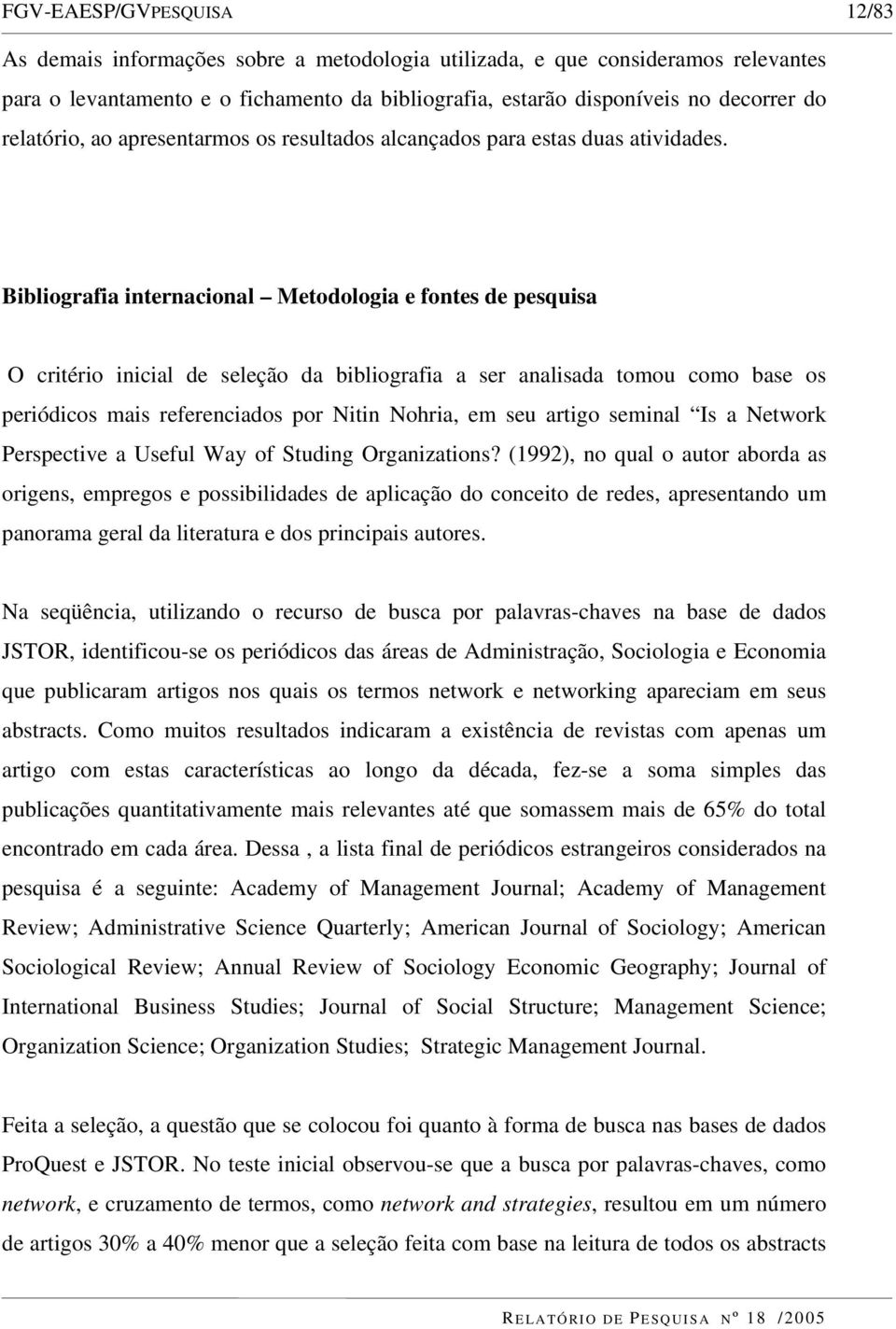 Bibliografia internacional Metodologia e fontes de pesquisa O critério inicial de seleção da bibliografia a ser analisada tomou como base os periódicos mais referenciados por Nitin Nohria, em seu