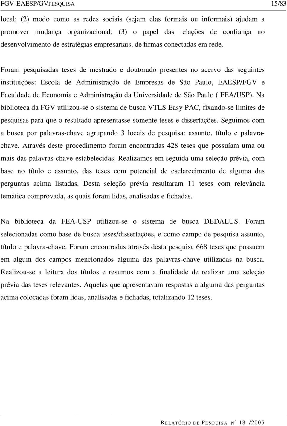 Foram pesquisadas teses de mestrado e doutorado presentes no acervo das seguintes instituições: Escola de Administração de Empresas de São Paulo, EAESP/FGV e Faculdade de Economia e Administração da