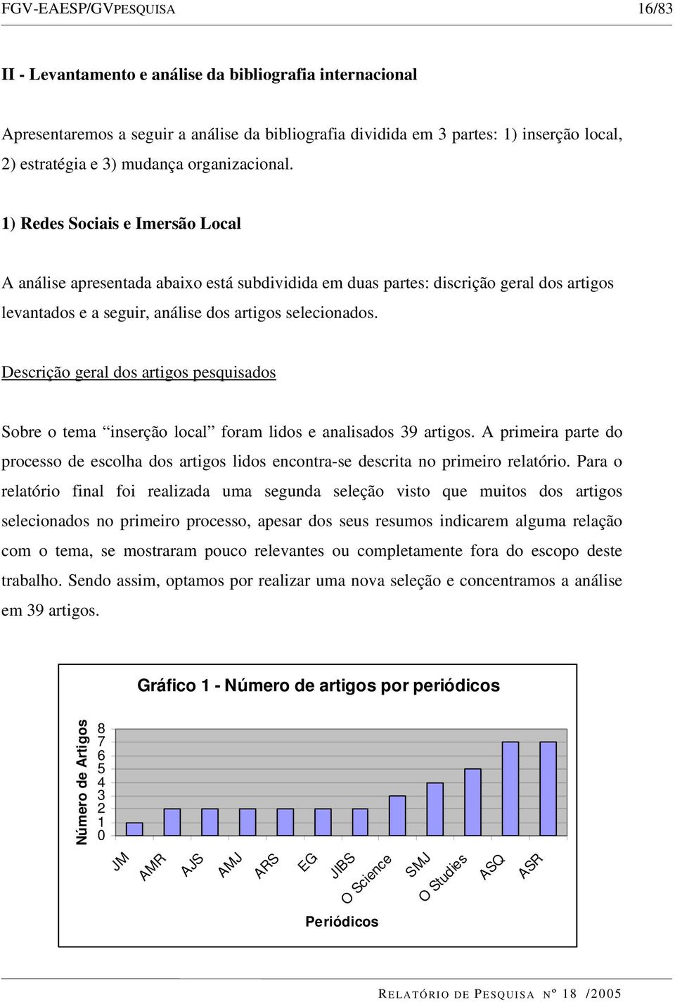 1) Redes Sociais e Imersão Local A análise apresentada abaixo está subdividida em duas partes: discrição geral dos artigos levantados e a seguir, análise dos artigos selecionados.