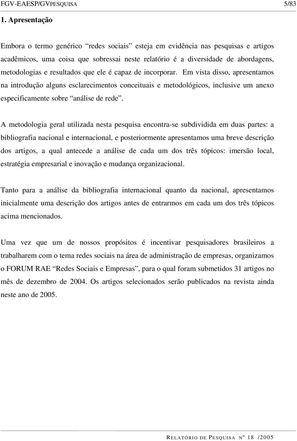 resultados que ele é capaz de incorporar. Em vista disso, apresentamos na introdução alguns esclarecimentos conceituais e metodológicos, inclusive um anexo especificamente sobre análise de rede.