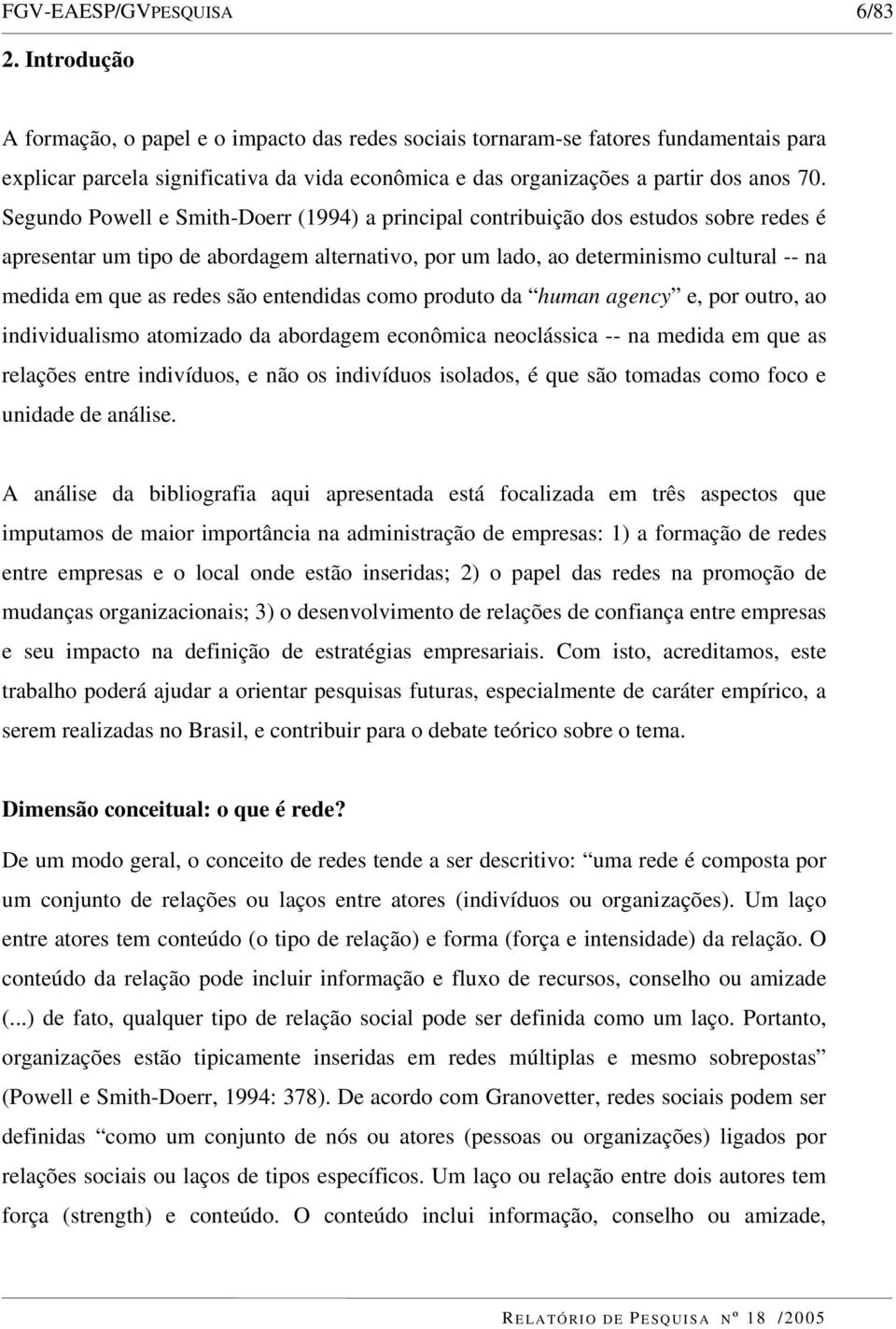 Segundo Powell e Smith-Doerr (1994) a principal contribuição dos estudos sobre redes é apresentar um tipo de abordagem alternativo, por um lado, ao determinismo cultural -- na medida em que as redes